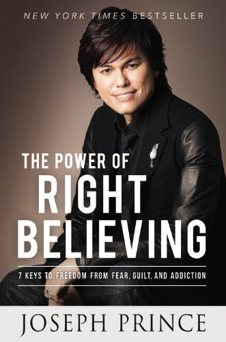 The Power of Right Believing: 7 Keys to Freedom from Fear, Guilt, and Addiction